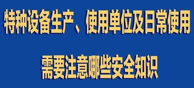 【行業(yè)新聞】特種設(shè)備生產(chǎn)、使用單位及日常使用 需要注意哪些安全知識(shí)