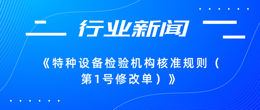 【行業(yè)新聞】市場監(jiān)管總局關(guān)于發(fā)布《特種設備檢驗機構(gòu)核準規(guī)則（第1號修改單）》的公告